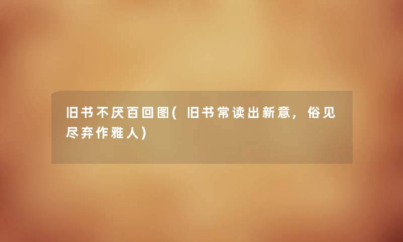旧书不厌百回图(旧书常读出新意,俗见尽弃作雅人) 旧书不厌百回图(旧书常读出新意,俗见尽弃作雅人)