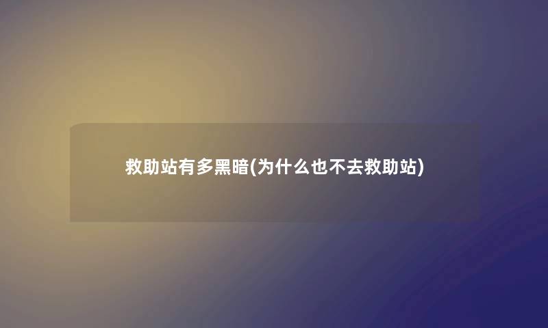 救助站有多黑暗(为什么也不去救助站) 救助站有多黑暗(为什么也不去救助站)