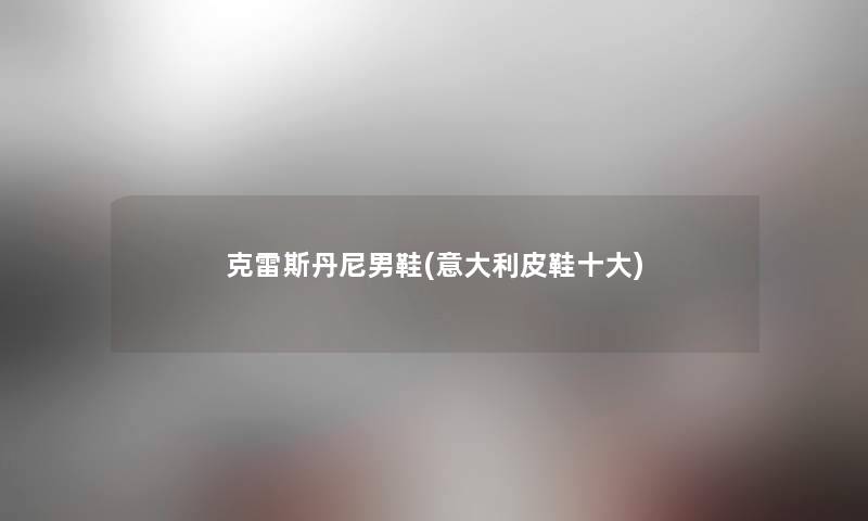 克雷斯丹尼男鞋(意大利皮鞋一些) 克雷斯丹尼男鞋(意大利皮鞋一些)