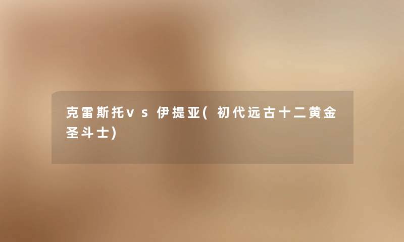 克雷斯托vs伊提亚(初代远古十二黄金圣斗士) 克雷斯托vs伊提亚(初代远古十二黄金圣斗士)