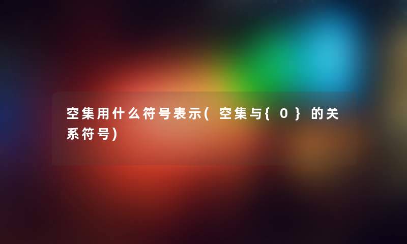 空集用什么符号表示(空集与{0}的关系符号)