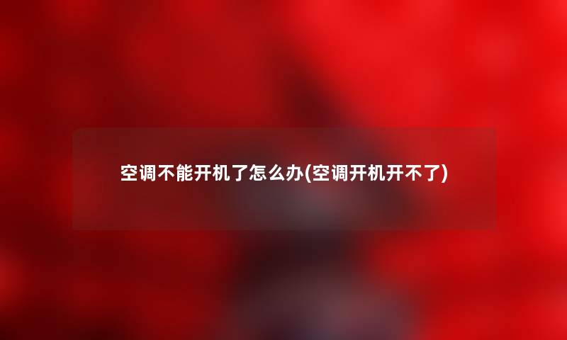 空调不能开机了怎么办(空调开机开不了) 空调不能开机了怎么办(空调开机开不了)