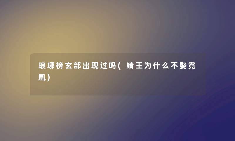 琅琊榜玄部出现过吗(靖王为什么不娶霓凰) 琅琊榜玄部出现过吗(靖王为什么不娶霓凰)
