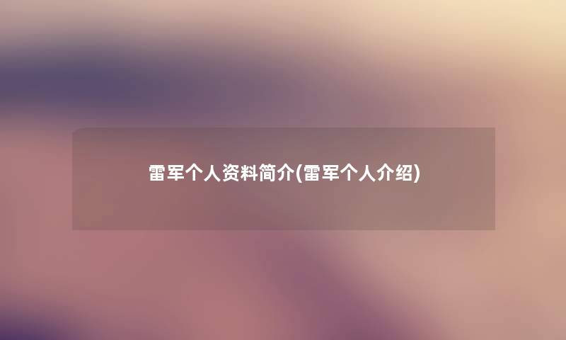 雷军个人资料简介(雷军个人介绍) 雷军个人资料简介(雷军个人介绍)