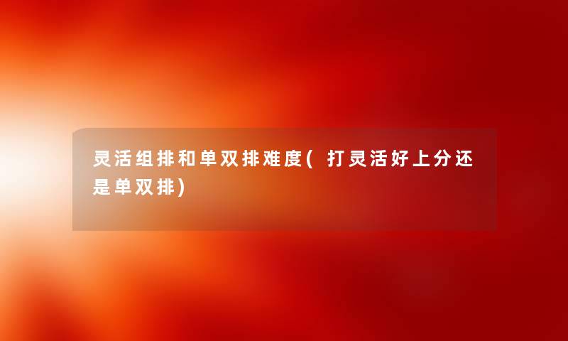 灵活组排和单双排难度(打灵活好上分还是单双排) 灵活组排和单双排难度(打灵活好上分还是单双排)