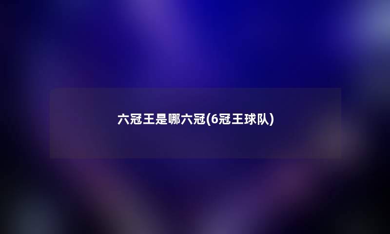 六冠王是哪六冠(6冠王球队) 六冠王是哪六冠(6冠王球队)