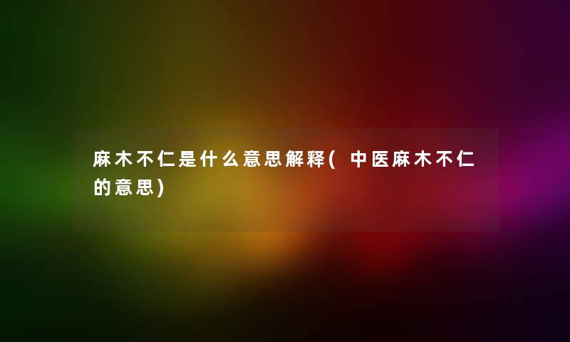 麻木不仁是什么意思解释(中医麻木不仁的意思) 麻木不仁是什么意思解释(中医麻木不仁的意思)