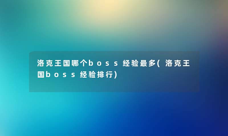洛克王国哪个boss经验多(洛克王国boss经验整理) 洛克王国哪个boss经验多(洛克王国boss经验整理)