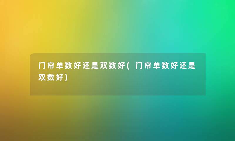 门帘单数好还是双数好(门帘单数好还是双数好) 门帘单数好还是双数好(门帘单数好还是双数好)