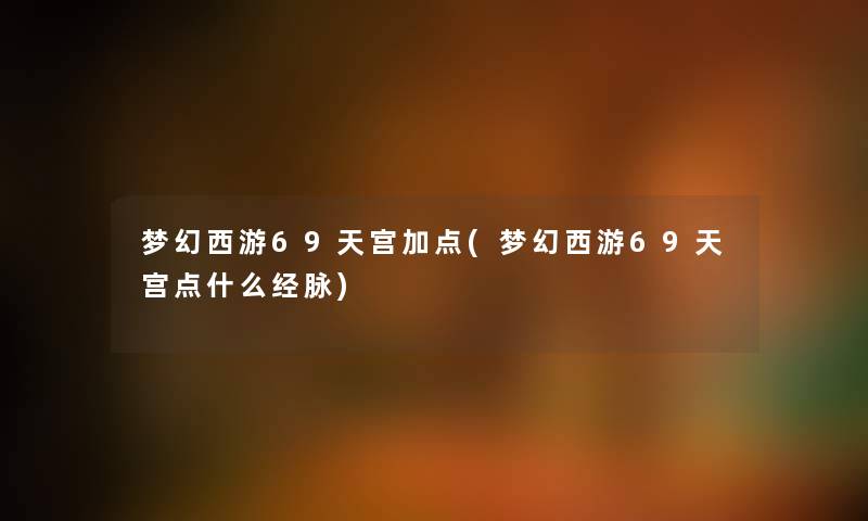 梦幻西游69天宫加点(梦幻西游69天宫点什么经脉) 梦幻西游69天宫加点(梦幻西游69天宫点什么经脉)