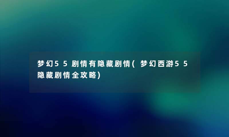 梦幻55剧情有隐藏剧情(梦幻西游55隐藏剧情全攻略) 梦幻55剧情有隐藏剧情(梦幻西游55隐藏剧情全攻略)