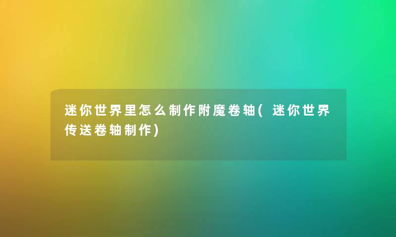 迷你世界里怎么制作附魔卷轴(迷你世界传送卷轴制作) 迷你世界里怎么制作附魔卷轴(迷你世界传送卷轴制作)
