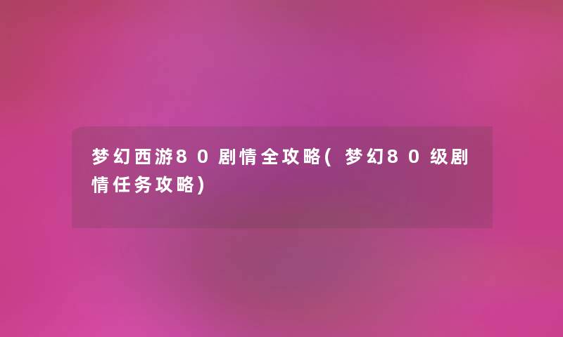 梦幻西游80剧情全攻略(梦幻80级剧情任务攻略) 梦幻西游80剧情全攻略(梦幻80级剧情任务攻略)