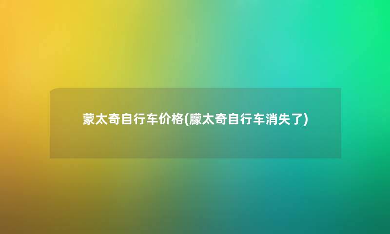蒙太奇自行车价格(朦太奇自行车消失了) 蒙太奇自行车价格(朦太奇自行车消失了)