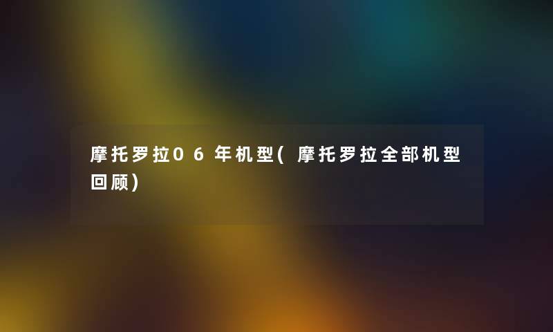摩托罗拉06年机型(摩托罗拉整理的机型回顾) 摩托罗拉06年机型(摩托罗拉整理的机型回顾)