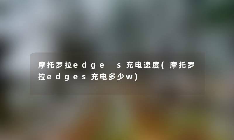 摩托罗拉edge s充电速度(摩托罗拉edges充电多少w) 摩托罗拉edge s充电速度(摩托罗拉edges充电多少w)