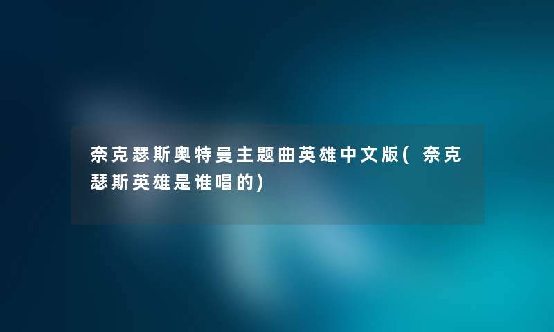 奈克瑟斯奥特曼主题曲英雄中文版(奈克瑟斯英雄是谁唱的) 奈克瑟斯奥特曼主题曲英雄中文版(奈克瑟斯英雄是谁唱的)