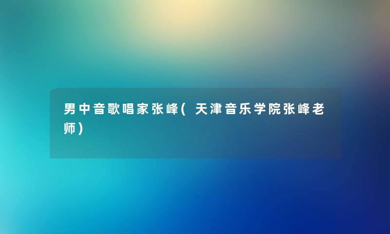 男中音歌唱家张峰(天津音乐学院张峰老师)
