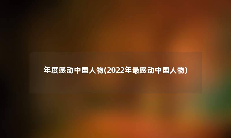 年度感动中国人物(2022年感动中国人物) 年度感动中国人物(2022年感动中国人物)