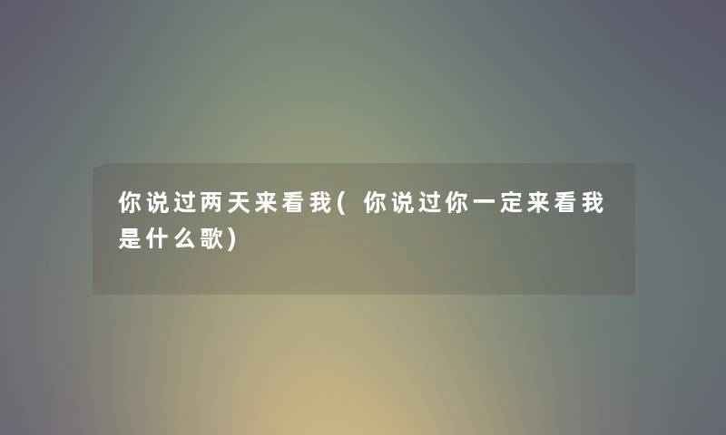 你说过两天来看我(你说过你一定来看我是什么歌) 你说过两天来看我(你说过你一定来看我是什么歌)