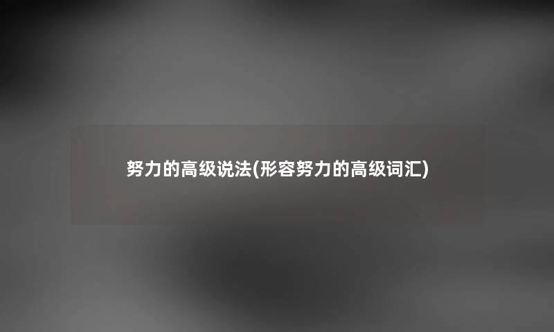 努力的高级说法(形容努力的高级词汇) 努力的高级说法(形容努力的高级词汇)