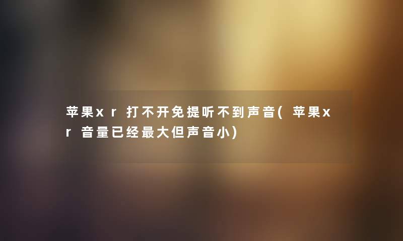 苹果xr打不开免提听不到声音(苹果xr音量已经大但声音小) 苹果xr打不开免提听不到声音(苹果xr音量已经大但声音小)