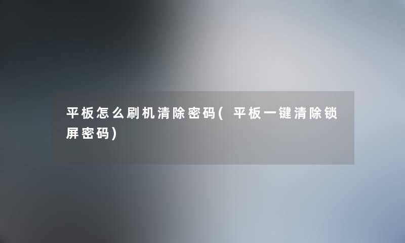 平板怎么刷机清除密码(平板一键清除锁屏密码) 平板怎么刷机清除密码(平板一键清除锁屏密码)