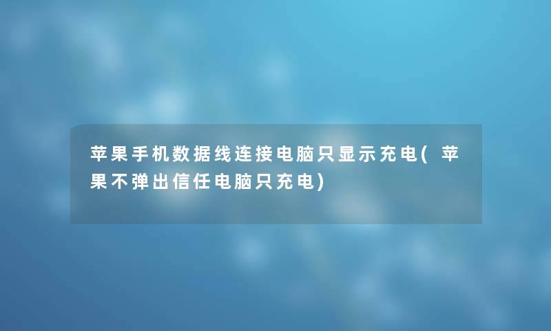 苹果手机数据线连接电脑只显示充电(苹果不弹出信任电脑只充电) 苹果手机数据线连接电脑只显示充电(苹果不弹出信任电脑只充电)