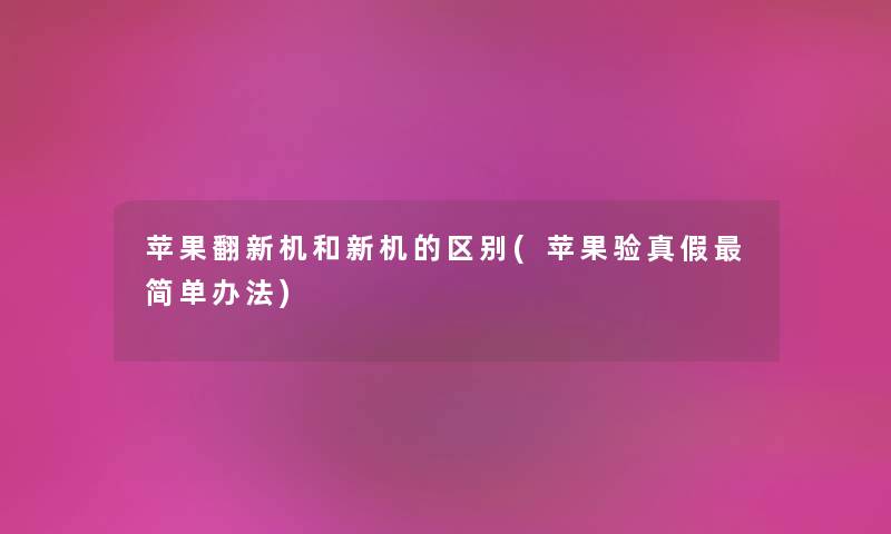 苹果翻新机和新机的区别(苹果验真假简单办法) 苹果翻新机和新机的区别(苹果验真假简单办法)