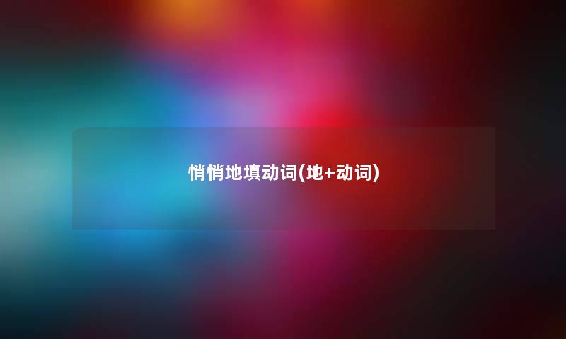 悄悄地填动词(地+动词) 悄悄地填动词(地+动词)
