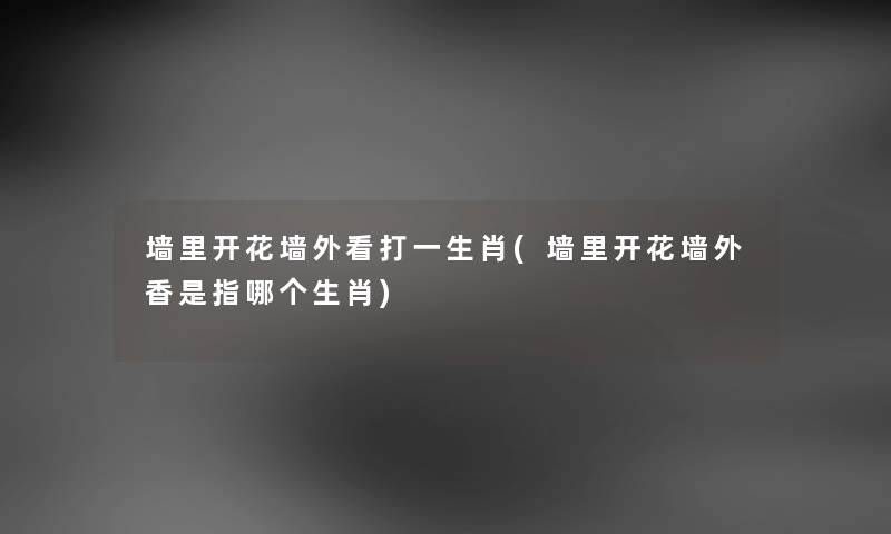 墙里开花墙外看打一生肖(墙里开花墙外香是指哪个生肖) 墙里开花墙外看打一生肖(墙里开花墙外香是指哪个生肖)