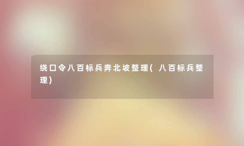 绕口令八百标兵奔北坡整理(八百标兵整理) 绕口令八百标兵奔北坡整理(八百标兵整理)