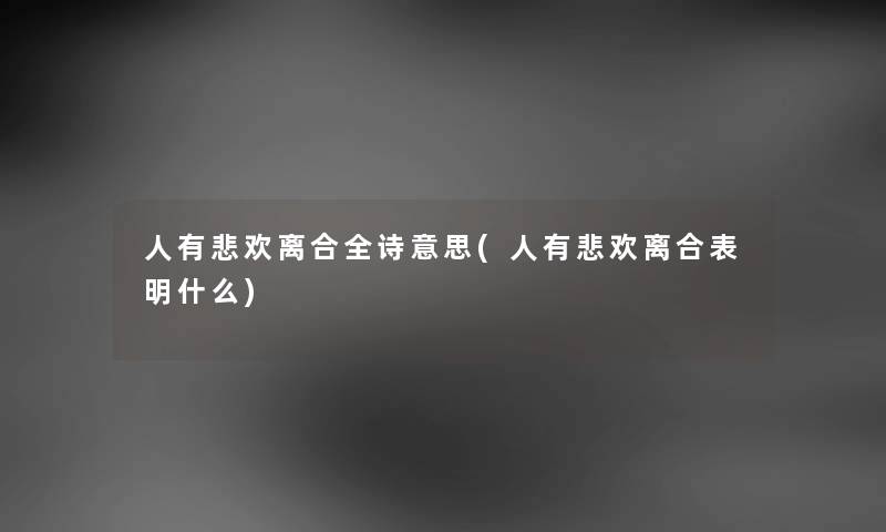 人有悲欢离合全诗意思(人有悲欢离合表明什么) 人有悲欢离合全诗意思(人有悲欢离合表明什么)