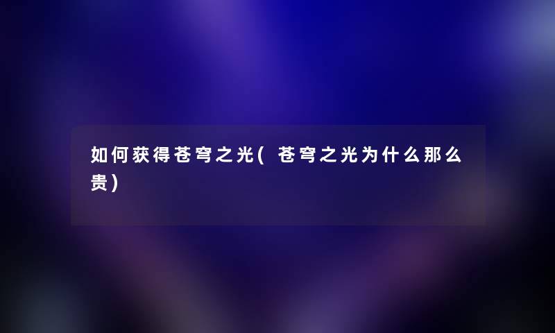 如何获得苍穹之光(苍穹之光为什么那么贵) 如何获得苍穹之光(苍穹之光为什么那么贵)