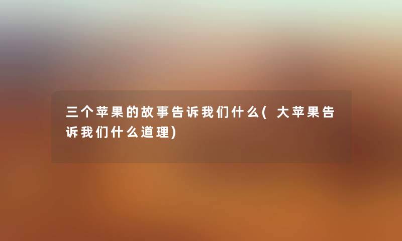三个苹果的故事告诉什么(大苹果告诉什么道理) 三个苹果的故事告诉什么(大苹果告诉什么道理)