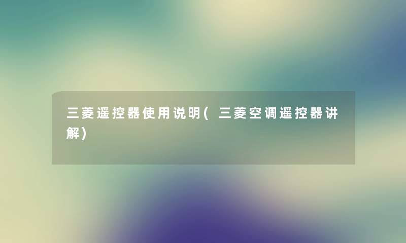 三菱遥控器使用说明(三菱空调遥控器讲解) 三菱遥控器使用说明(三菱空调遥控器讲解)