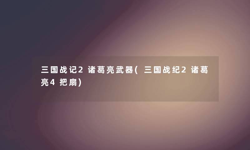 三国战记2诸葛亮武器(三国战纪2诸葛亮4把扇) 三国战记2诸葛亮武器(三国战纪2诸葛亮4把扇)