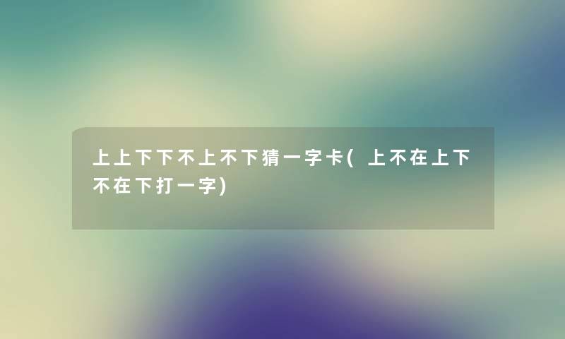 上上下下不上不下猜一字卡(上不在上下不在下打一字) 上上下下不上不下猜一字卡(上不在上下不在下打一字)