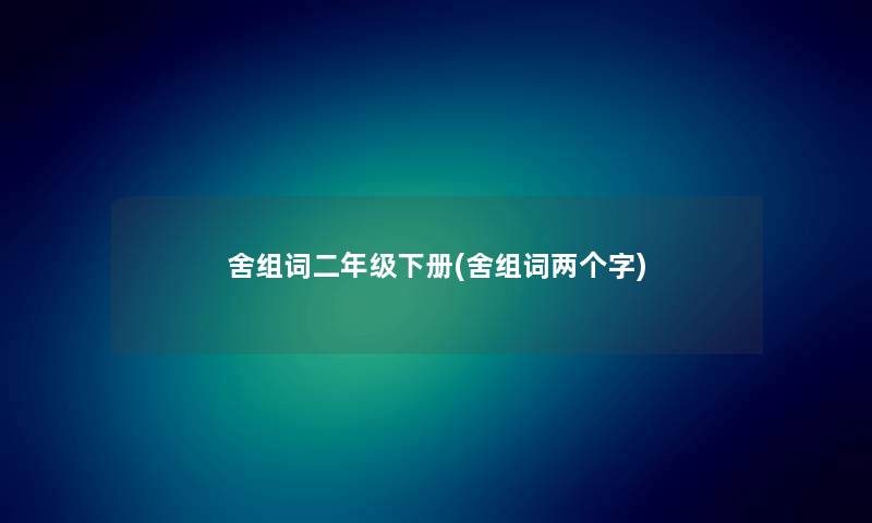 舍组词二年级下册(舍组词两个字) 舍组词二年级下册(舍组词两个字)