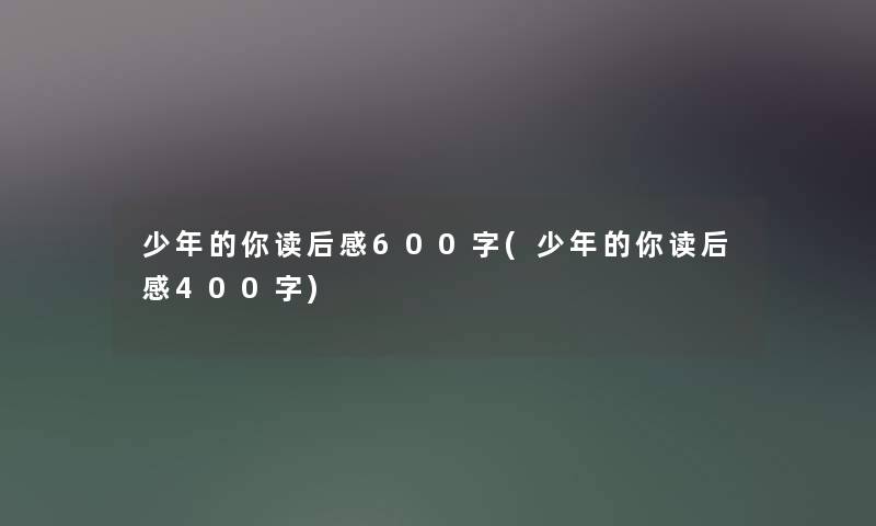 少年的你读后感600字(少年的你读后感400字) 少年的你读后感600字(少年的你读后感400字)