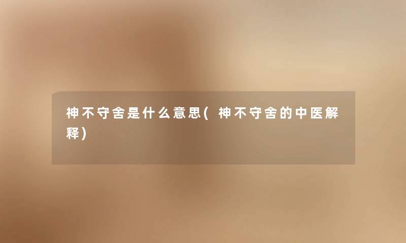 神不守舍是什么意思(神不守舍的中医解释) 神不守舍是什么意思(神不守舍的中医解释)
