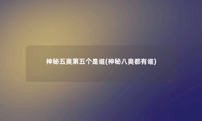 神秘五奥第五个是谁(神秘八奥都有谁) 神秘五奥第五个是谁(神秘八奥都有谁)