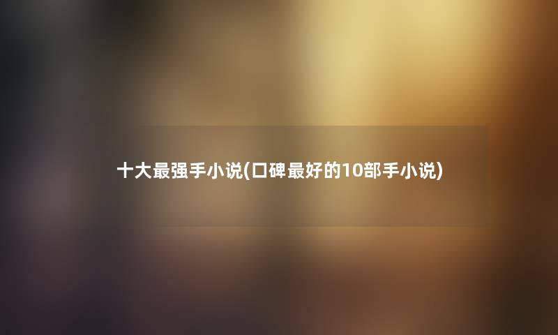 一些强手小说(口碑好的10部手小说) 一些强手小说(口碑好的10部手小说)