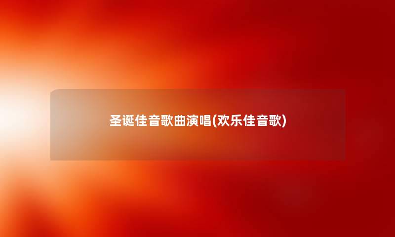 圣诞佳音歌曲演唱(欢乐佳音歌) 圣诞佳音歌曲演唱(欢乐佳音歌)
