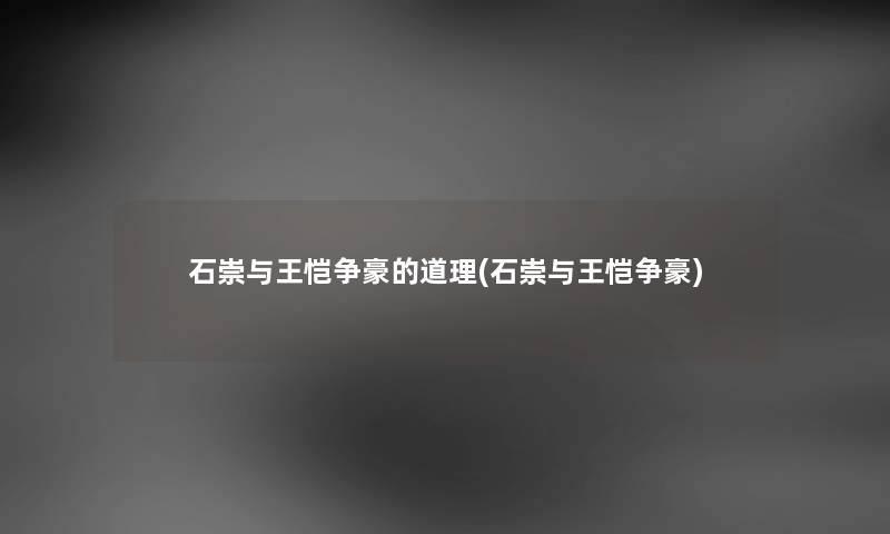 石崇与王恺争豪的道理(石崇与王恺争豪) 石崇与王恺争豪的道理(石崇与王恺争豪)