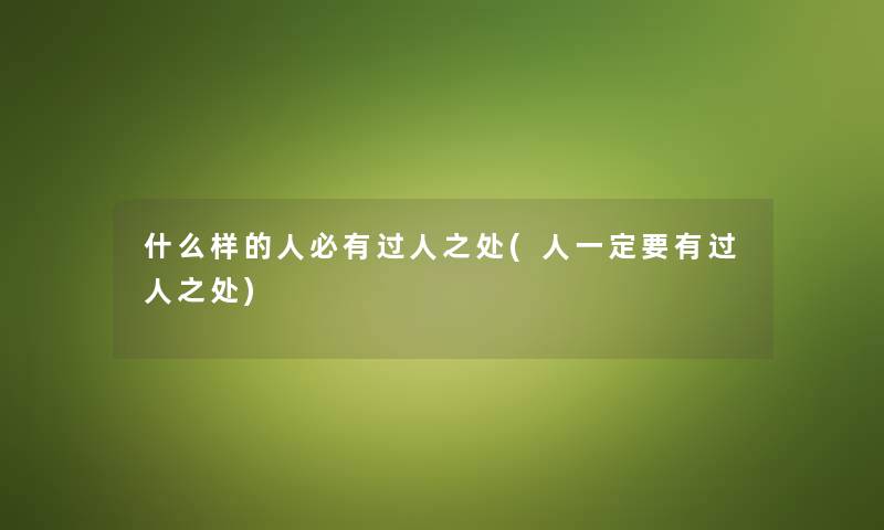 什么样的人必有过人之处(人一定要有过人之处) 什么样的人必有过人之处(人一定要有过人之处)