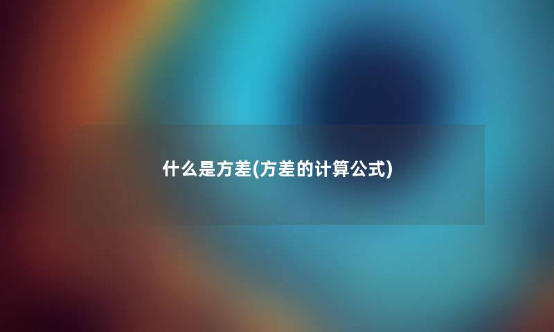 什么是方差(方差的计算公式) 什么是方差(方差的计算公式)