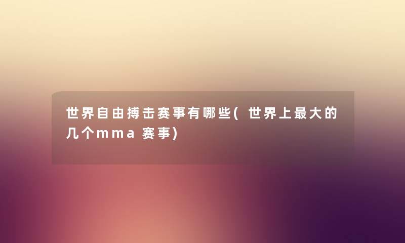 世界自由搏击赛事有哪些(世界上大的几个mma赛事) 世界自由搏击赛事有哪些(世界上大的几个mma赛事)