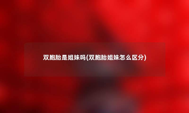 双胞胎是姐妹吗(双胞胎姐妹怎么区分) 双胞胎是姐妹吗(双胞胎姐妹怎么区分)