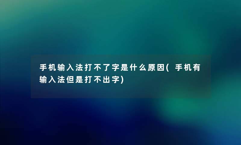 手机输入法打不了字是什么原因(手机有输入法但是打不出字)
